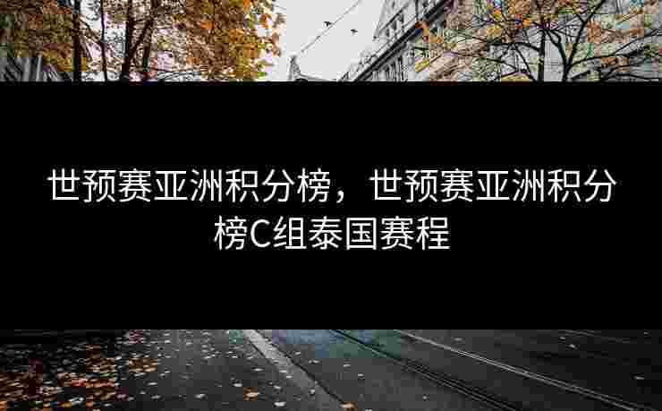 世预赛亚洲积分榜,世预赛亚洲积分榜C组泰国赛程 世预赛亚洲积分榜,世预赛亚洲积分榜C组泰国赛程
