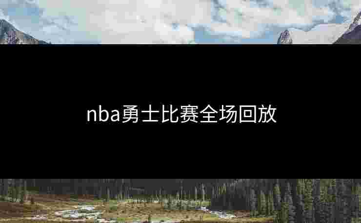 nba勇士比赛全场回放 nba勇士比赛全场回放
