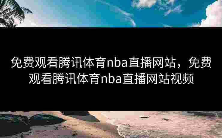 免费观看腾讯体育nba直播网站,免费观看腾讯体育nba直播网站视频 免费观看腾讯体育nba直播网站,免费观看腾讯体育nba直播网站视频