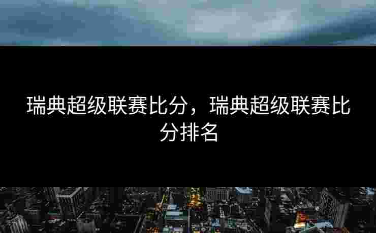 瑞典超级联赛比分,瑞典超级联赛比分排名 瑞典超级联赛比分,瑞典超级联赛比分排名