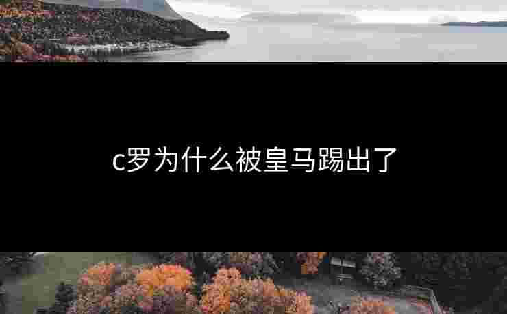 c罗为什么被皇马踢出了 c罗为什么被皇马踢出了