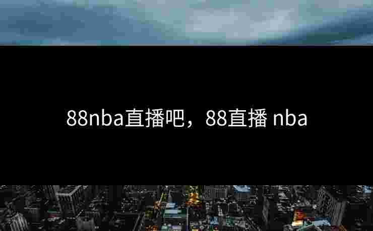 88nba直播吧,88直播 nba 88nba直播吧,88直播 nba