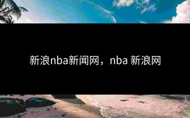 新浪nba新闻网,nba 新浪网 新浪nba新闻网,nba 新浪网
